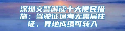 深圳交警解读十大便民措施：驾驶证通考无需居住证、异地成绩可转入