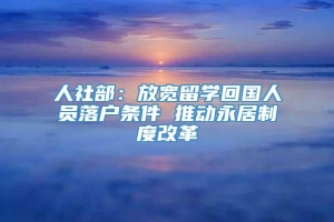 人社部：放宽留学回国人员落户条件 推动永居制度改革