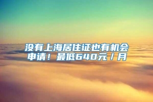 没有上海居住证也有机会申请！最低640元／月