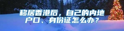 移居香港后，自己的内地户口、身份证怎么办？