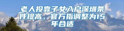 老人投靠子女入户深圳条件提高，官方指调整为15年合适