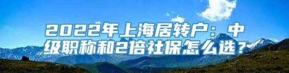 2022年上海居转户：中级职称和2倍社保怎么选？