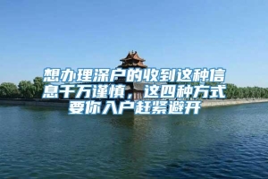 想办理深户的收到这种信息千万谨慎，这四种方式要你入户赶紧避开