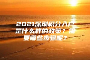 2021深圳积分入户是什么样的政策？需要哪些步骤呢？