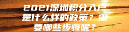 2021深圳积分入户是什么样的政策？需要哪些步骤呢？