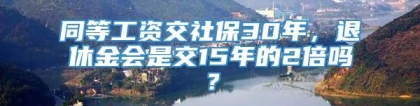 同等工资交社保30年，退休金会是交15年的2倍吗？