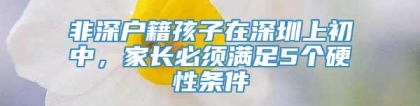 非深户籍孩子在深圳上初中，家长必须满足5个硬性条件