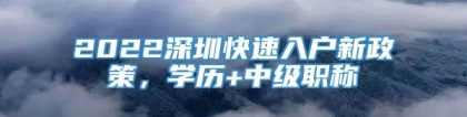 2022深圳快速入户新政策，学历+中级职称