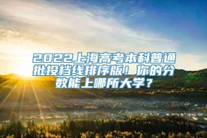 2022上海高考本科普通批投档线排序版！你的分数能上哪所大学？