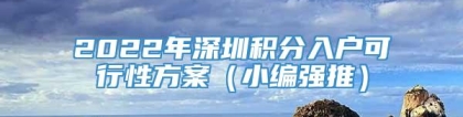 2022年深圳积分入户可行性方案（小编强推）