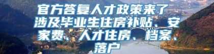 官方答复人才政策来了 涉及毕业生住房补贴、安家费、人才住房、档案、落户