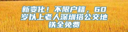 新变化！不限户籍，60岁以上老人深圳搭公交地铁全免费