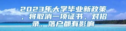 2023年大学毕业新政策，将取消一项证书，对招录、落户都有影响