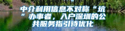 中介利用信息不对称“坑”办事者，入户深圳的公共服务指引待优化