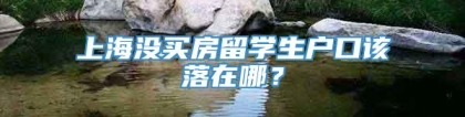 上海没买房留学生户口该落在哪？