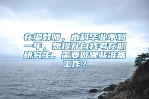 在编教师，本科毕业不到一年，想提升自我考在职研究生，需要做哪些准备工作？