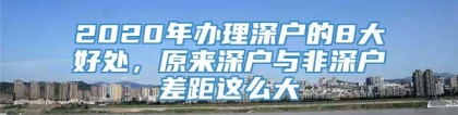 2020年办理深户的8大好处，原来深户与非深户差距这么大