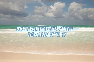 办理上海居住证7年后一定可以落户吗？