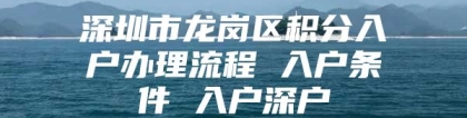 深圳市龙岗区积分入户办理流程 入户条件 入户深户