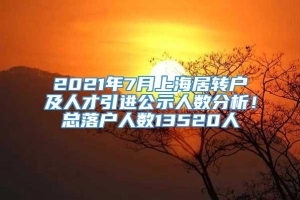 2021年7月上海居转户及人才引进公示人数分析！总落户人数13520人