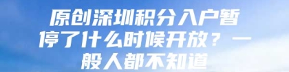 原创深圳积分入户暂停了什么时候开放？一般人都不知道