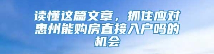 读懂这篇文章，抓住应对惠州能购房直接入户吗的机会