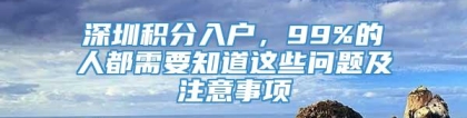 深圳积分入户，99%的人都需要知道这些问题及注意事项