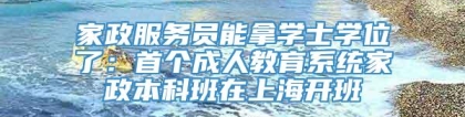 家政服务员能拿学士学位了：首个成人教育系统家政本科班在上海开班