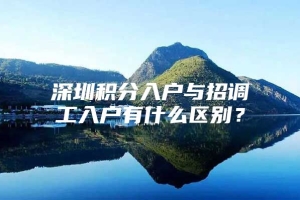 深圳积分入户与招调工入户有什么区别？