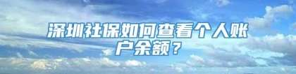 深圳社保如何查看个人账户余额？