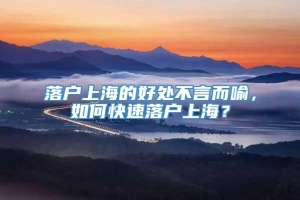 落户上海的好处不言而喻，如何快速落户上海？