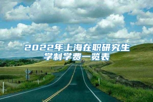 2022年上海在职研究生学制学费一览表