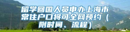 留学回国人员申办上海市常住户口将可全网预约（附时间、流程）