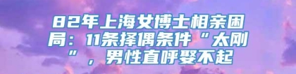 82年上海女博士相亲困局：11条择偶条件“太刚”，男性直呼娶不起