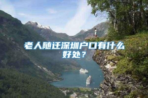 老人随迁深圳户口有什么好处？