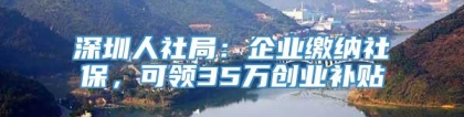 深圳人社局：企业缴纳社保，可领35万创业补贴