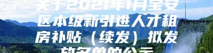 关于2021年1月宝安区本级新引进人才租房补贴（续发）拟发放名单的公示