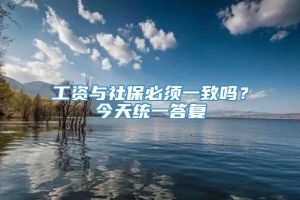 工资与社保必须一致吗？今天统一答复