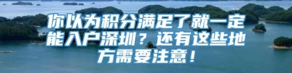 你以为积分满足了就一定能入户深圳？还有这些地方需要注意！