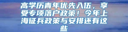 高学历青年优先入伍，享受专项落户政策！今年上海征兵政策与安排还有这些