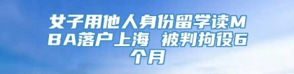 女子用他人身份留学读MBA落户上海 被判拘役6个月