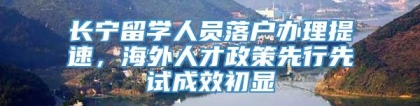 长宁留学人员落户办理提速，海外人才政策先行先试成效初显