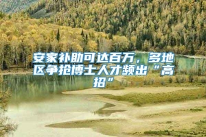 安家补助可达百万，多地区争抢博士人才频出“高招”