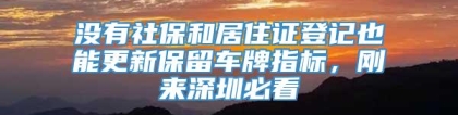 没有社保和居住证登记也能更新保留车牌指标，刚来深圳必看