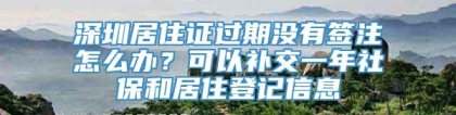 深圳居住证过期没有签注怎么办？可以补交一年社保和居住登记信息