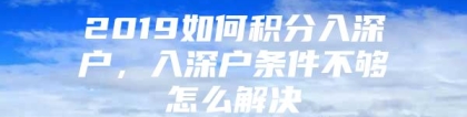 2019如何积分入深户，入深户条件不够怎么解决