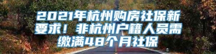 2021年杭州购房社保新要求！非杭州户籍人员需缴满48个月社保