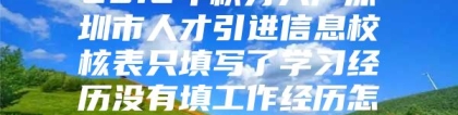 2012年积分入户深圳市人才引进信息校核表只填写了学习经历没有填工作经历怎么办？