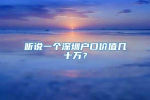 听说一个深圳户口价值几十万？