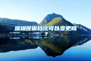 深圳医保档次可以变更吗？